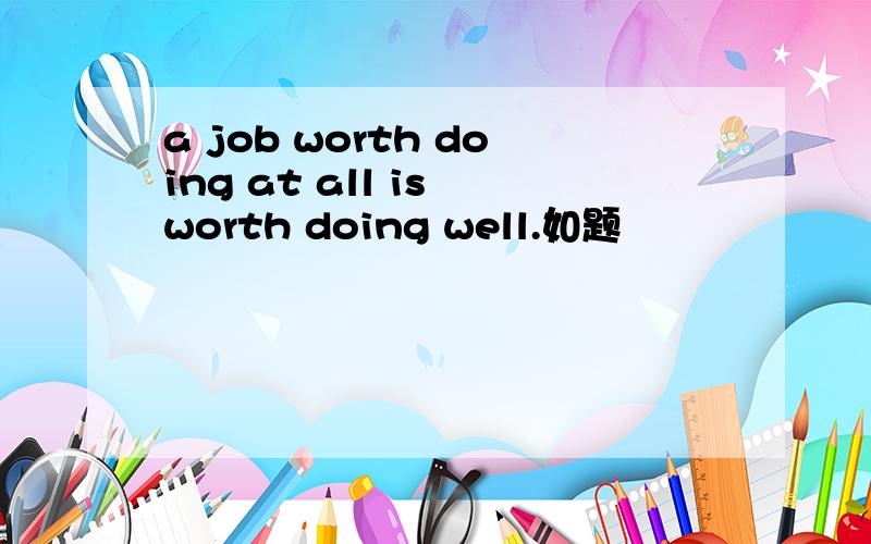 a job worth doing at all is worth doing well.如题