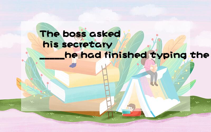 The boss asked his secretary_____he had finished typing the reportA.if;or not B.if;notCwhether;or not D.whether;not在AC间徘徊 求正确答案以及解释-v-The boss asked his secretary_____he had finished typing the report_____A.if;or not B.if;no