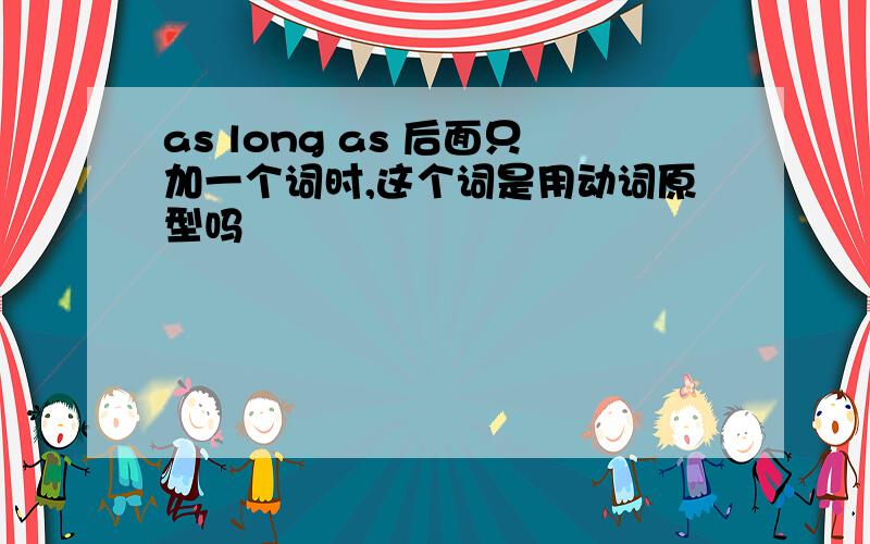 as long as 后面只加一个词时,这个词是用动词原型吗