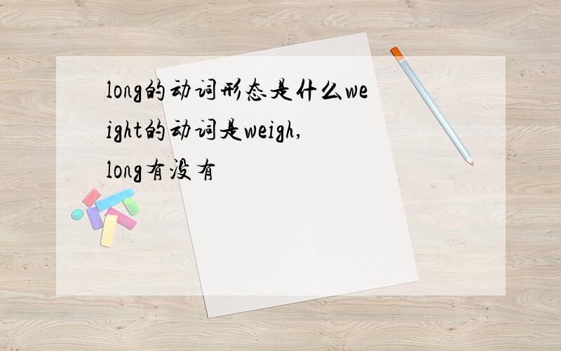 long的动词形态是什么weight的动词是weigh,long有没有