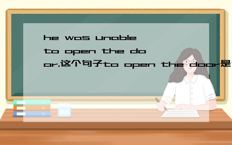 he was unable to open the door.这个句子to open the door是什么成分?unable是表语,那后面的呢?