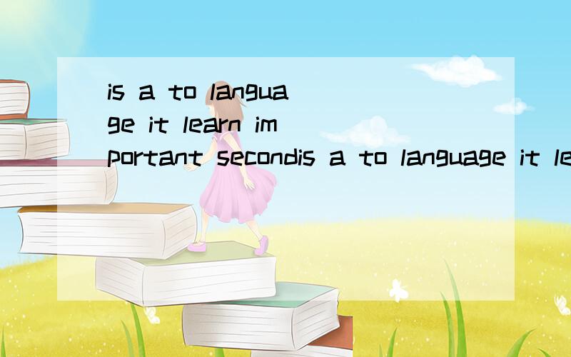 is a to language it learn important secondis a to language it learn important second.连词成句