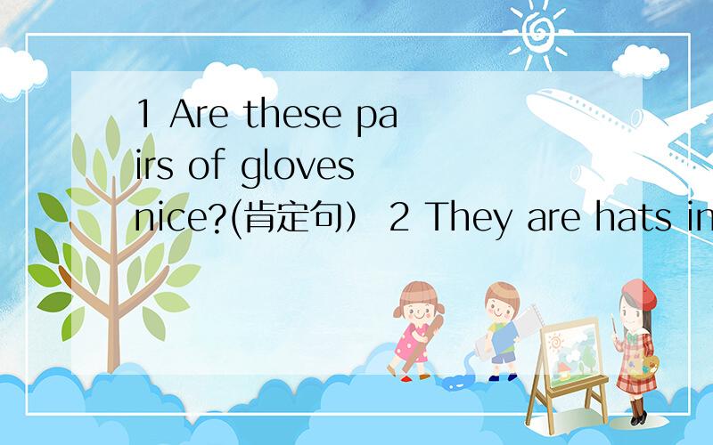 1 Are these pairs of gloves nice?(肯定句） 2 They are hats in English (划线提问这是hats)3 Tom is Alices friend (划线提问这是Tom) 4 This is a pair of trousers (复数） 5 What can you draw?回答