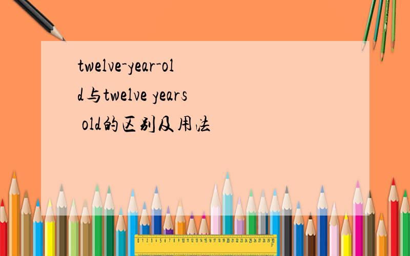 twelve-year-old与twelve years old的区别及用法