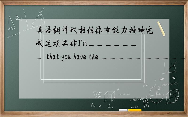 英语翻译我相信你有能力按时完成这项工作I'm_______ that you have the _____ ______ ______ the work on time.昨天彼得在上学的路上从自行车上摔了下来.Yester Peter _______ _____ his bike on his way to school.