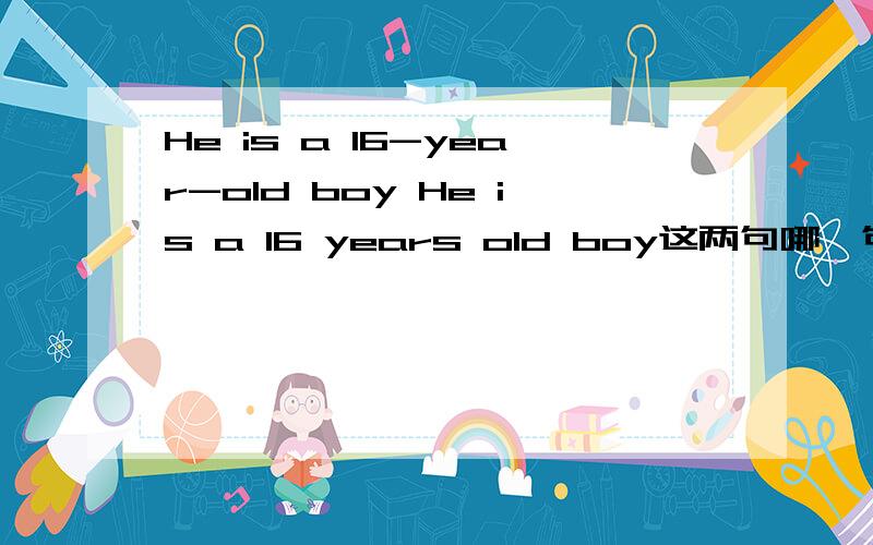 He is a 16-year-old boy He is a 16 years old boy这两句哪一句对啊、