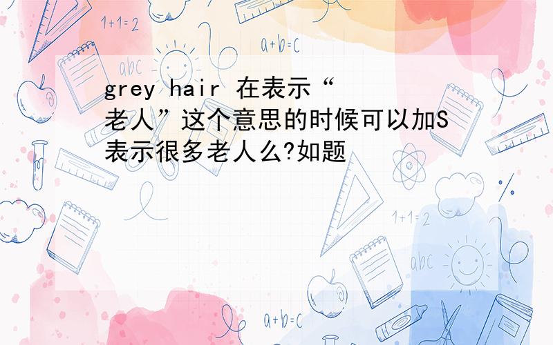 grey hair 在表示“老人”这个意思的时候可以加S表示很多老人么?如题