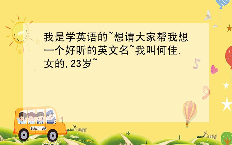 我是学英语的~想请大家帮我想一个好听的英文名~我叫何佳,女的,23岁~