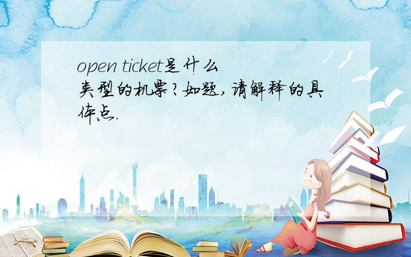 open ticket是什么类型的机票?如题,请解释的具体点.