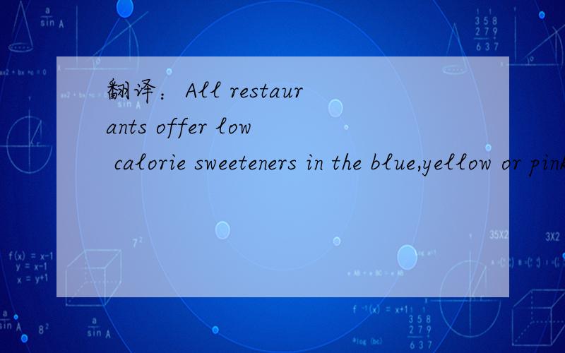 翻译：All restaurants offer low calorie sweeteners in the blue,yellow or pink packets and drinks.