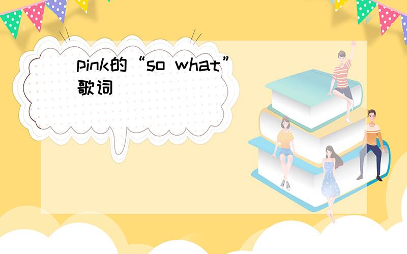 pink的“so what”歌词