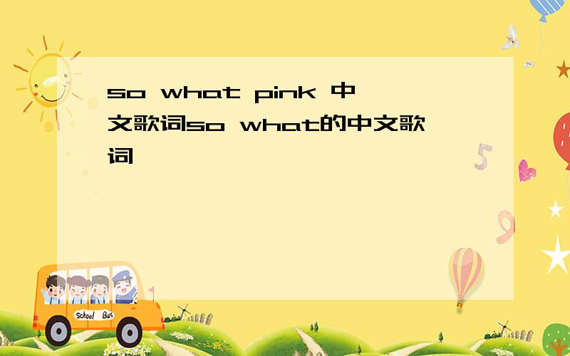 so what pink 中文歌词so what的中文歌词