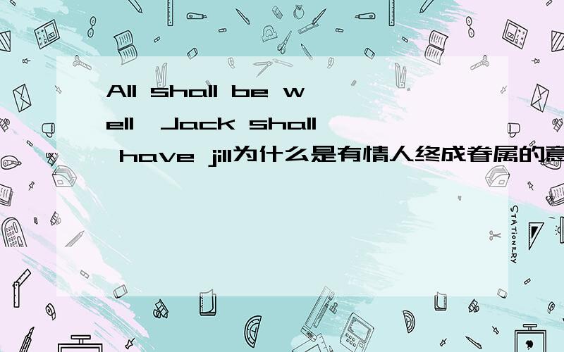 All shall be well,Jack shall have jill为什么是有情人终成眷属的意思