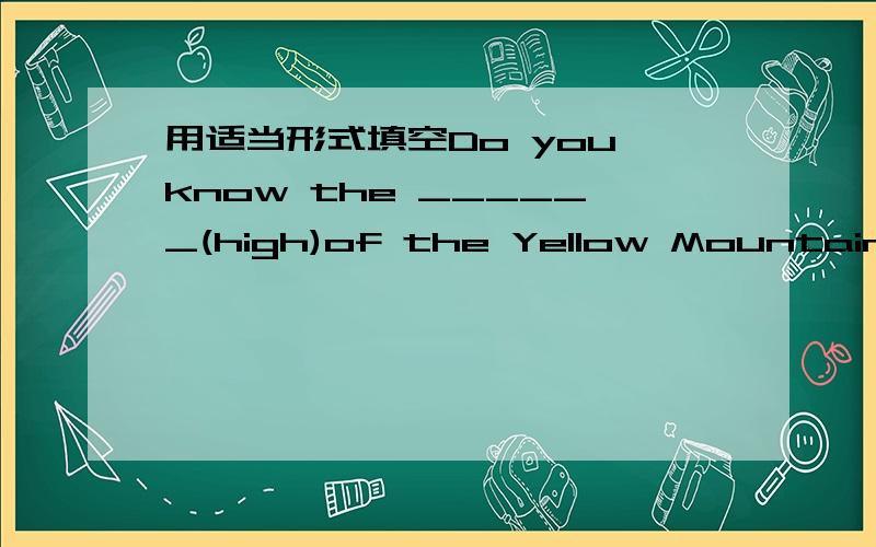 用适当形式填空Do you know the ______(high)of the Yellow Mountain is 1868 metres?