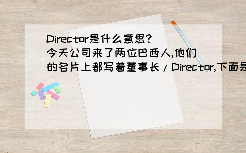 Director是什么意思?今天公司来了两位巴西人,他们的名片上都写着董事长/Director,下面是romulu@jmendes.br 及sergionogueira@jmendes.com.br.最上面一行字母比较大,但听说是葡萄牙文,可能是人名.那Director是