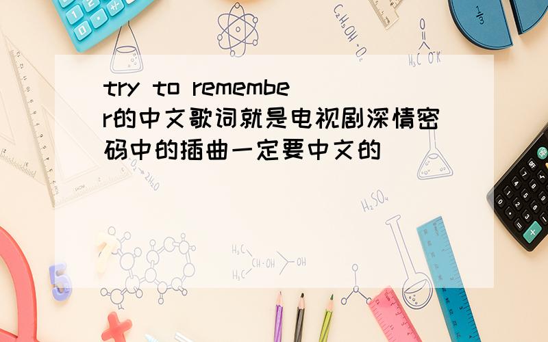 try to remember的中文歌词就是电视剧深情密码中的插曲一定要中文的