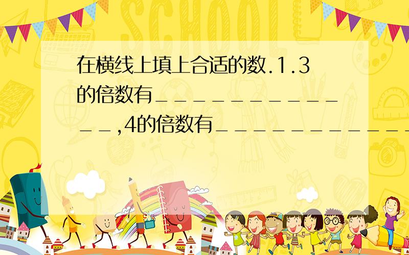 在横线上填上合适的数.1.3的倍数有____________,4的倍数有____________.3和4的公倍数有___________.2.12的倍数有____________,30的倍数有____________.12和30的公倍数__________.