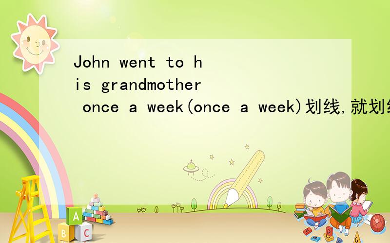 John went to his grandmother once a week(once a week)划线,就划线部分提问