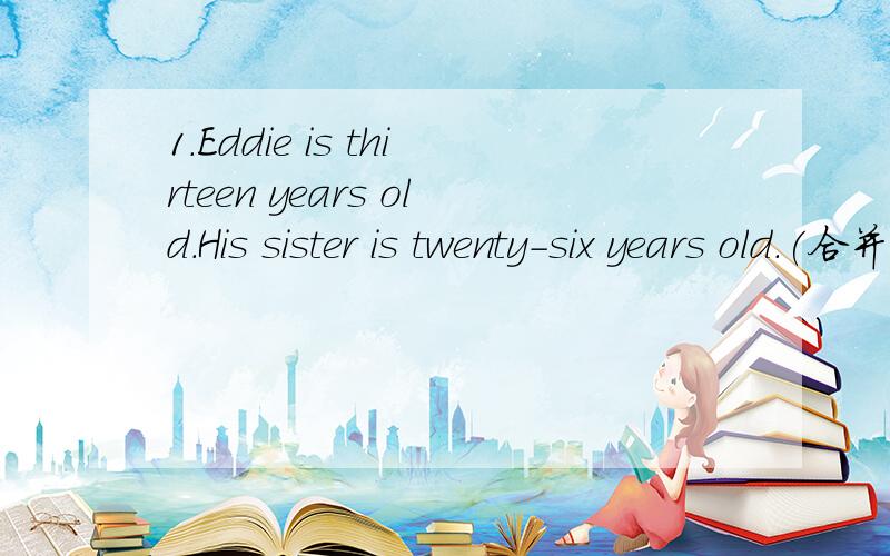 1.Eddie is thirteen years old.His sister is twenty-six years old.(合并为一句)Eddie's sister is _____Eddie's____.2.Many people lost _____lives during the war in Iray.(they)