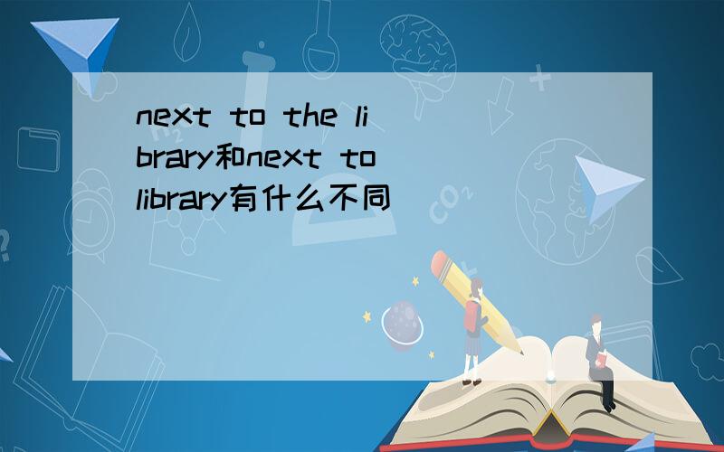 next to the library和next to library有什么不同