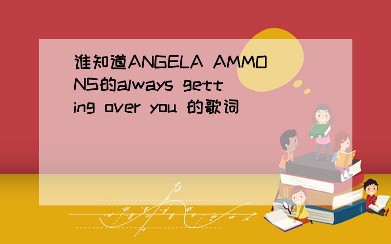 谁知道ANGELA AMMONS的always getting over you 的歌词