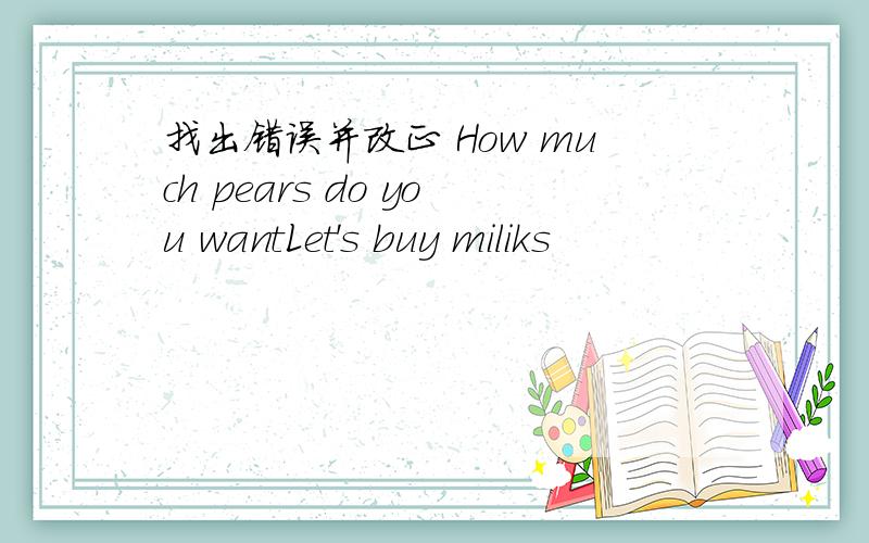 找出错误并改正 How much pears do you wantLet's buy miliks