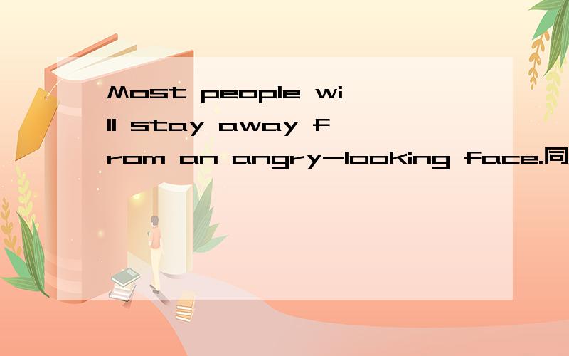 Most people will stay away from an angry-looking face.同义句如题 People don't want to talk to the person who ______ ______.