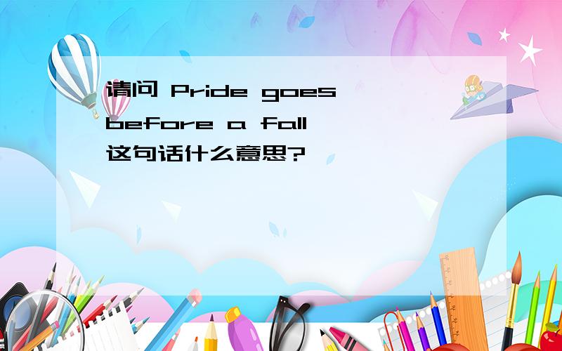 请问 Pride goes before a fall 这句话什么意思?