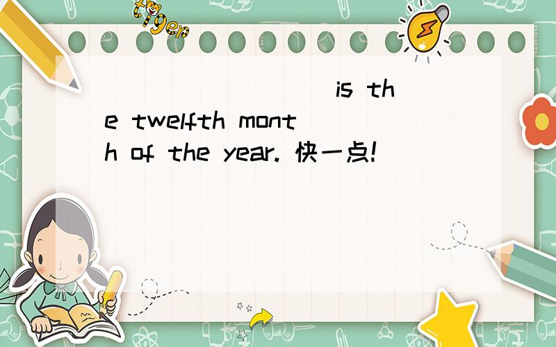 _________is the twelfth month of the year. 快一点!