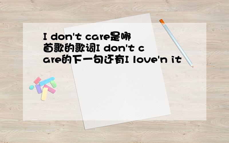 I don't care是哪首歌的歌词I don't care的下一句还有I love'n it