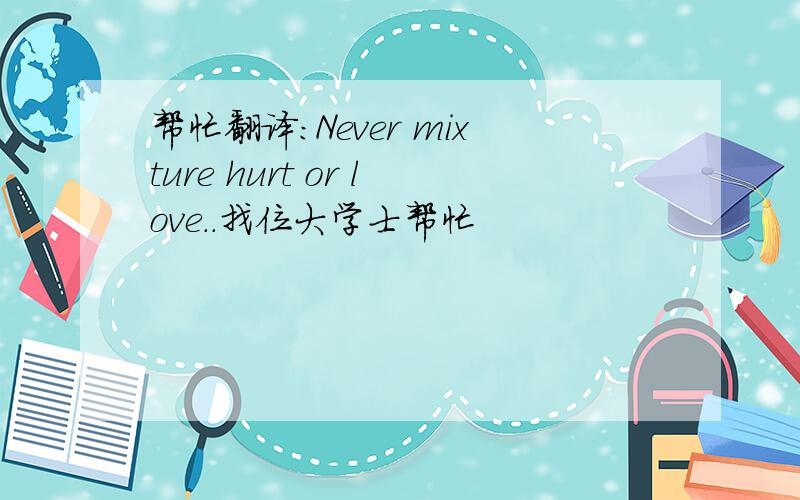 帮忙翻译：Never mixture hurt or love..找位大学士帮忙