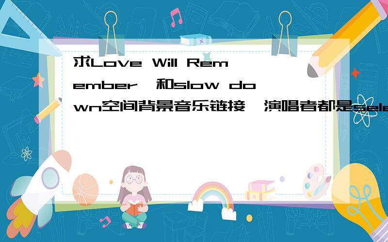 求Love Will Remember、和slow down空间背景音乐链接,演唱者都是selena gomez and the scene,