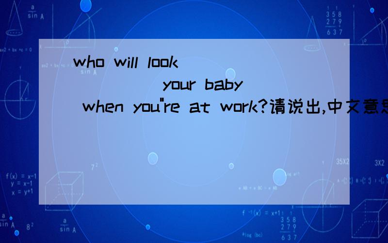 who will look _____your baby when you