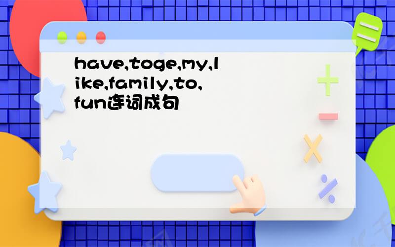 have,toge,my,like,family,to,fun连词成句