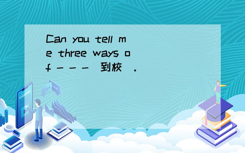 Can you tell me three ways of - - -（到校）.
