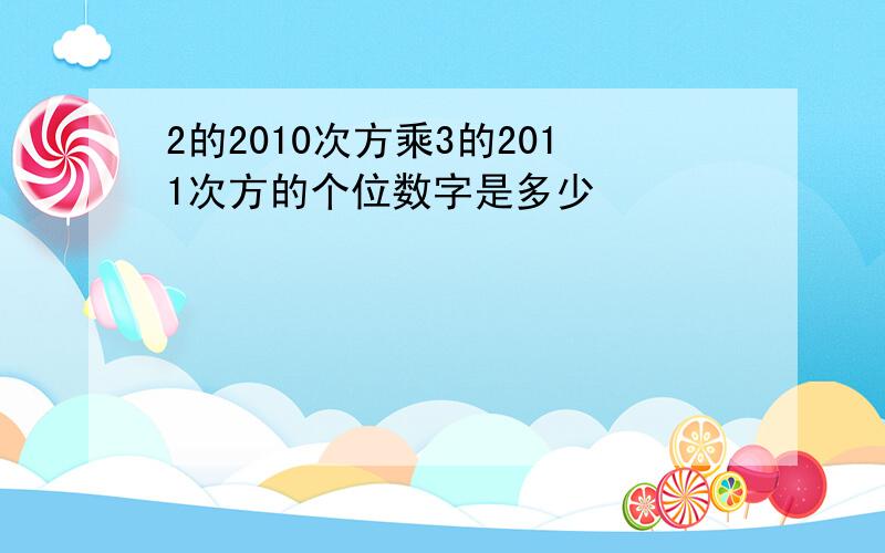 2的2010次方乘3的2011次方的个位数字是多少