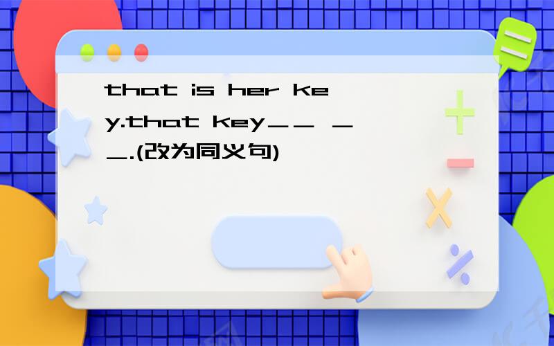 that is her key.that key＿＿ ＿＿.(改为同义句)