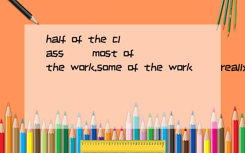 half of the class( )most of the work.some of the work( )really difficult.a.has done; are b.has don选什么?为什么?family和class什么 时候谓语是单数呢？什么时候用复数？