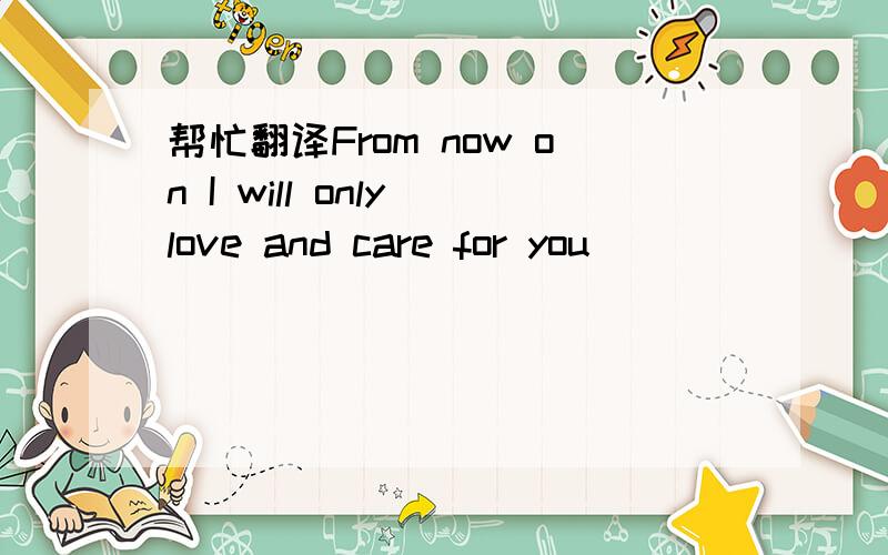 帮忙翻译From now on I will only love and care for you