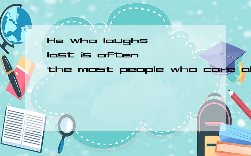 He who laughs last is often the most people who care about