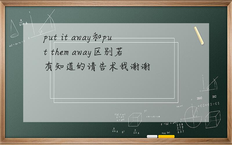 put it away和put them away区别若有知道的请告术我谢谢