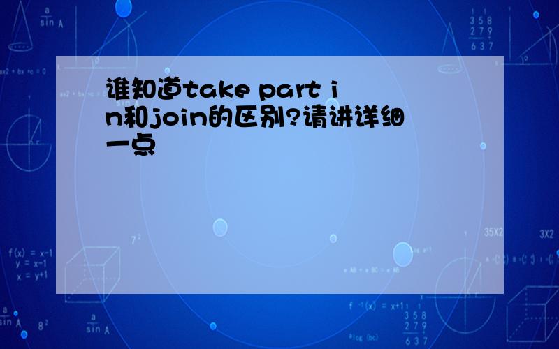 谁知道take part in和join的区别?请讲详细一点