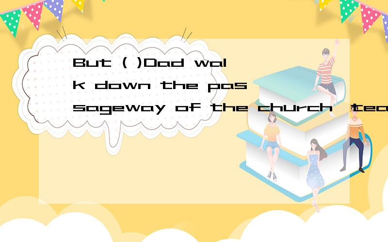 But ( )Dad walk down the passageway of the church,tears rolled down my cheeksA right after B shortly after 都是一个意思 不久之后 为什么选B