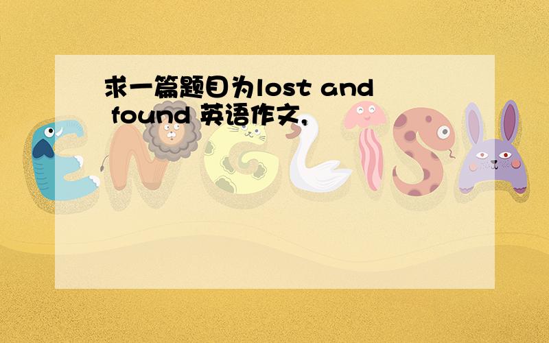 求一篇题目为lost and found 英语作文,