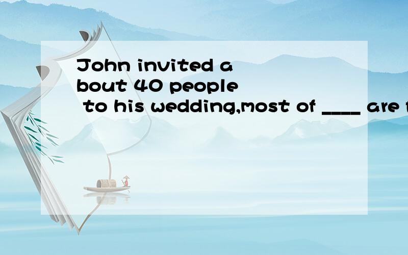 John invited about 40 people to his wedding,most of ____ are family members.A.Them B.which C.Whom1.whom,请解释下为什么不能选them,什么情况下选them?2.这句话是非限定性定语从句吗?