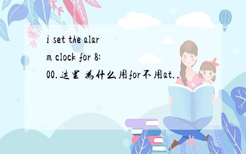 i set the alarm clock for 8:00.这里 为什么用for不用at..