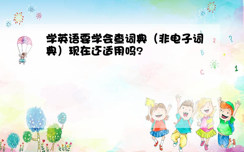 学英语要学会查词典（非电子词典）现在还适用吗?