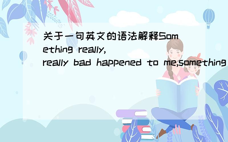 关于一句英文的语法解释Something really,really bad happened to me,something that changed my life in ways that,if i had my option, it would never have been changed at all. And what I learned from it is what,today,sees to be the hardest lesso