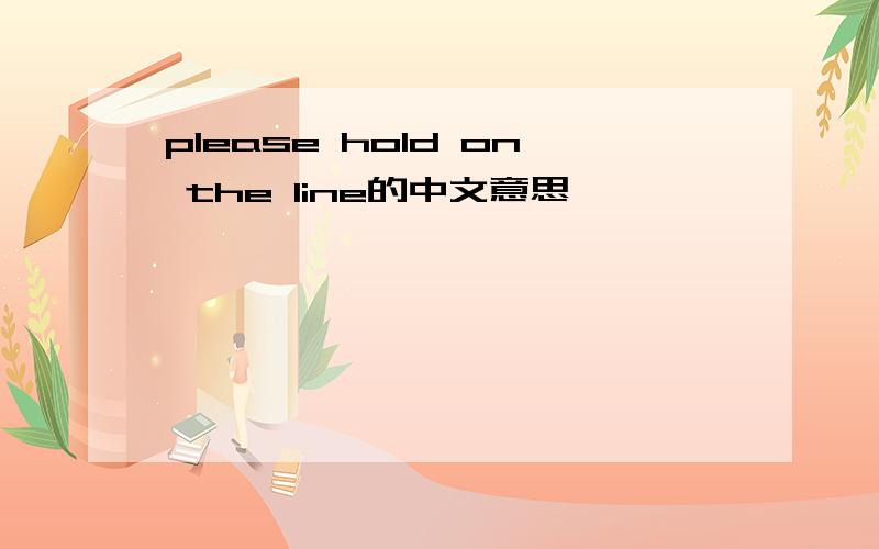 please hold on the line的中文意思