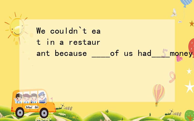 We couldn`t eat in a restaurant because ____of us had____money on us.A.all,no B.any,no C.none,any D.no one,any书上答案是C,我想知道为什么不能选Bany的用法我还是不太清楚谁能告诉我